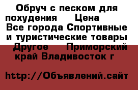 Обруч с песком для похудения.  › Цена ­ 500 - Все города Спортивные и туристические товары » Другое   . Приморский край,Владивосток г.